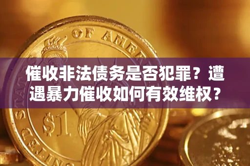 北京催收非法债务是否犯罪?遭遇暴力催收如何有效维权? 北京催收非法债务是否犯罪?遭遇暴力催收如何有效维权?