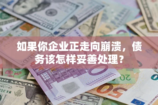北京如果你企业正走向崩溃，债务该怎样妥善处理？