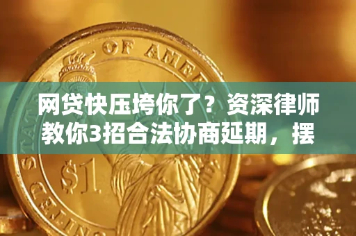 北京网贷快压垮你了？资深律师教你3招合法协商延期，摆脱暴力催收！