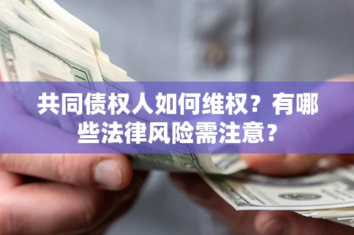 北京共同债权人如何维权？有哪些法律风险需注意？
