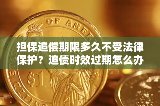 北京担保追偿期限多久不受法律保护？追债时效过期怎么办？