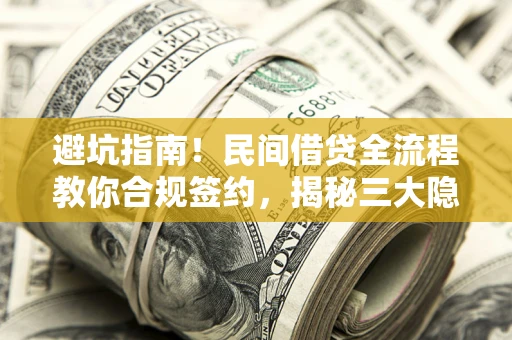 北京避坑指南！民间借贷全流程教你合规签约，揭秘三大隐形陷阱