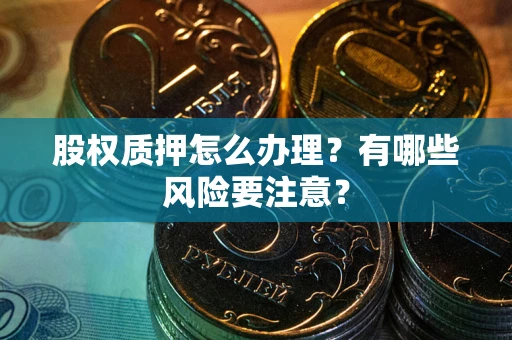 北京股权质押怎么办理？有哪些风险要注意？
