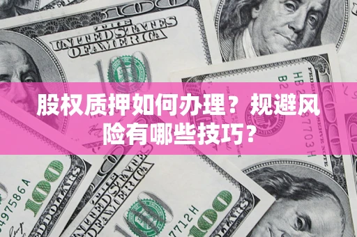 北京股权质押如何办理？规避风险有哪些技巧？