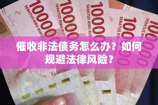 北京催收非法债务怎么办？如何规避法律风险？