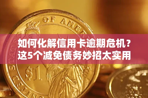 北京如何化解信用卡逾期危机？这5个减免债务妙招太实用