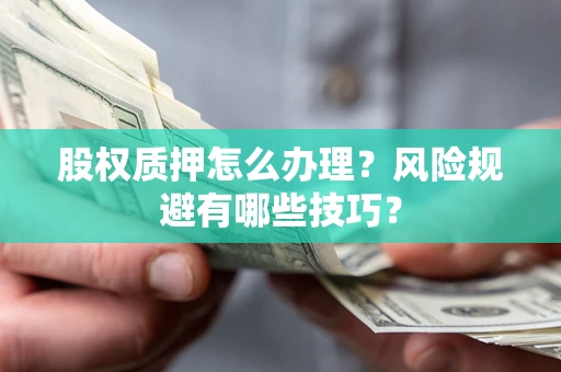 北京股权质押怎么办理？风险规避有哪些技巧？