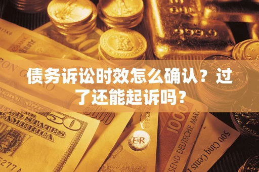 北京债务诉讼时效怎么确认？过了还能起诉吗？