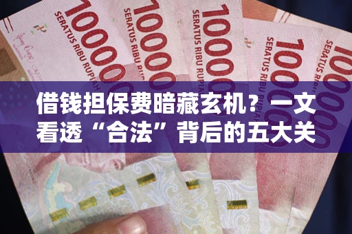 北京借钱担保费暗藏玄机？一文看透“合法”背后的五大关键陷阱