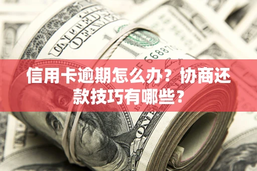 北京信用卡逾期怎么办？协商还款技巧有哪些？