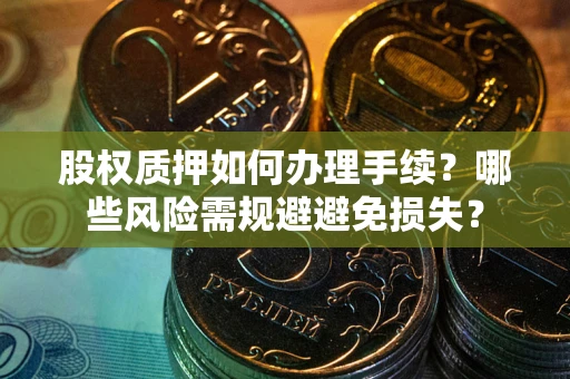 北京股权质押如何办理手续？哪些风险需规避避免损失？