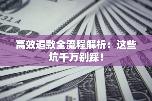 北京高效追款全流程解析：这些坑千万别踩！