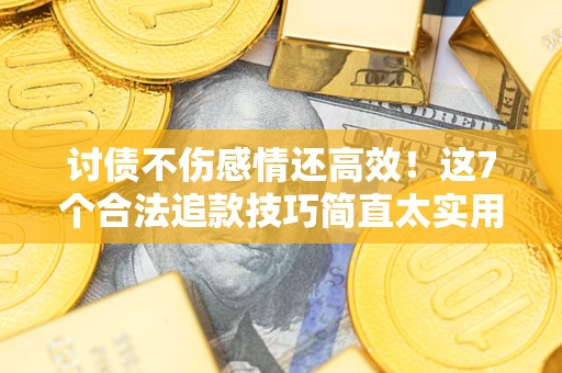 北京讨债不伤感情还高效！这7个合法追款技巧简直太实用