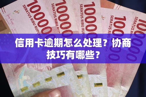 北京信用卡逾期怎么处理？协商技巧有哪些？