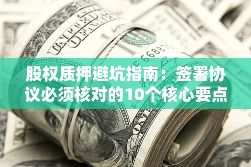 北京股权质押避坑指南：签署协议必须核对的10个核心要点