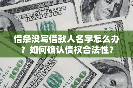北京借条没写借款人名字怎么办？如何确认债权合法性？