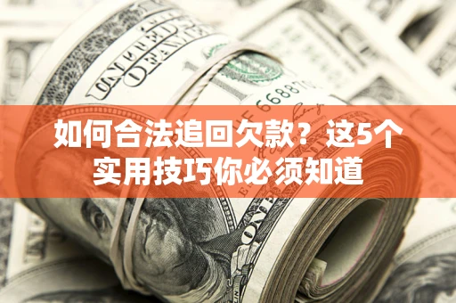 北京如何合法追回欠款？这5个实用技巧你必须知道