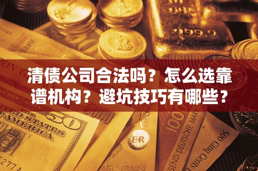 北京清债公司合法吗？怎么选靠谱机构？避坑技巧有哪些？