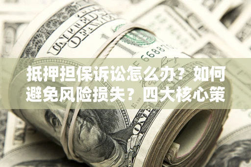 北京抵押担保诉讼怎么办？如何避免风险损失？四大核心策略全解读