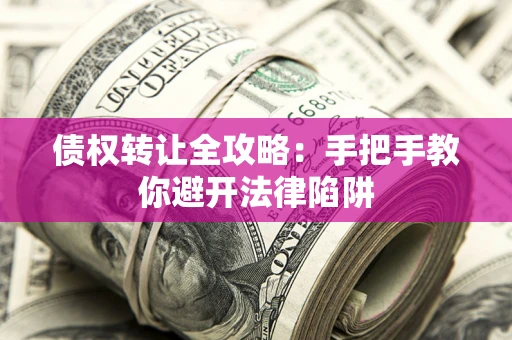 北京债权转让全攻略：手把手教你避开法律陷阱