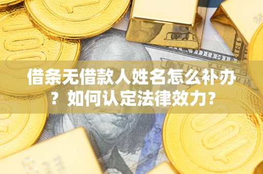 北京借条无借款人姓名怎么补办？如何认定法律效力？