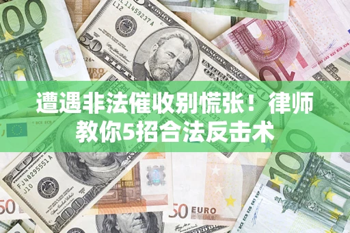 北京遭遇非法催收别慌张！律师教你5招合法反击术