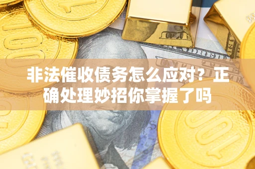 北京非法催收债务怎么应对？正确处理妙招你掌握了吗