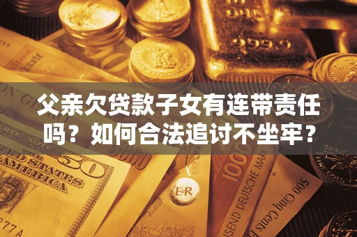 北京父亲欠贷款子女有连带责任吗？如何合法追讨不坐牢？