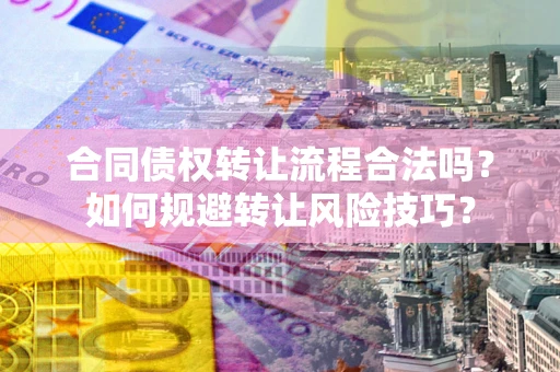 北京合同债权转让流程合法吗？如何规避转让风险技巧？
