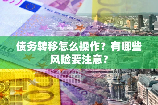 北京债务转移怎么操作？有哪些风险要注意？