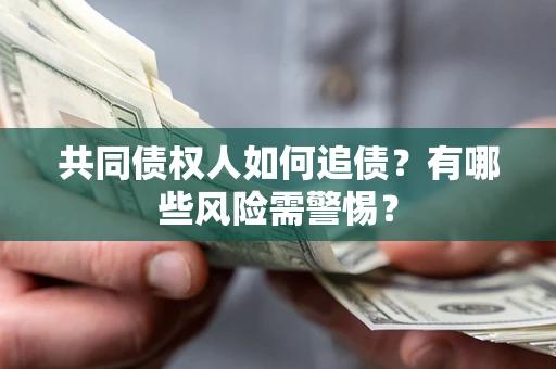 北京共同债权人如何追债？有哪些风险需警惕？