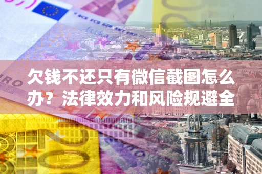 北京欠钱不还只有微信截图怎么办？法律效力和风险规避全解析
