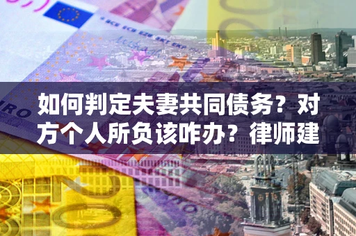 北京如何判定夫妻共同债务？对方个人所负该咋办？律师建议