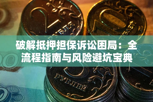 北京破解抵押担保诉讼困局:全流程指南与风险避坑宝典 北京破解抵押担保诉讼困局:全流程指南与风险避坑宝典