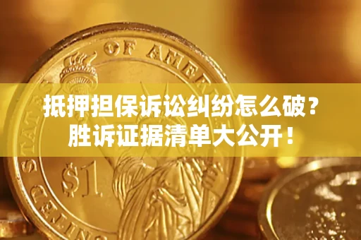 北京抵押担保诉讼纠纷怎么破？胜诉证据清单大公开！