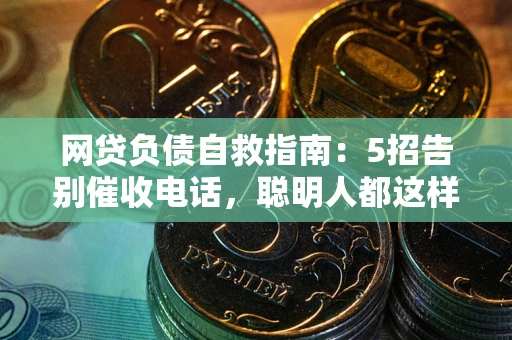 北京网贷负债自救指南：5招告别催收电话，聪明人都这样做