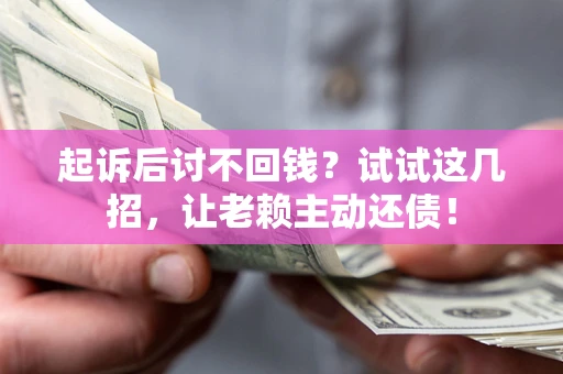 北京起诉后讨不回钱？试试这几招，让老赖主动还债！