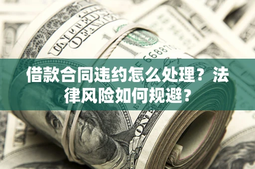 北京借款合同违约怎么处理？法律风险如何规避？