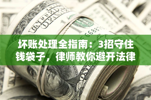北京坏账处理全指南：3招守住钱袋子，律师教你避开法律雷区