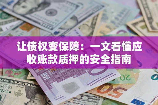 北京让债权变保障：一文看懂应收账款质押的安全指南