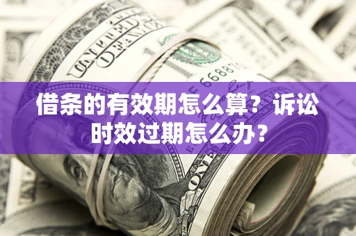 北京借条的有效期怎么算？诉讼时效过期怎么办？