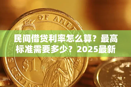 北京民间借贷利率怎么算？最高标准需要多少？2025最新避坑指南