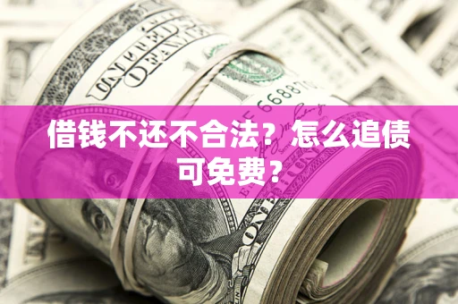 北京借钱不还不合法？怎么追债可免费？