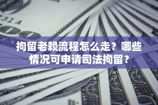 北京拘留老赖流程怎么走?哪些情况可申请司法拘留? 北京拘留老赖流程怎么走?哪些情况可申请司法拘留?