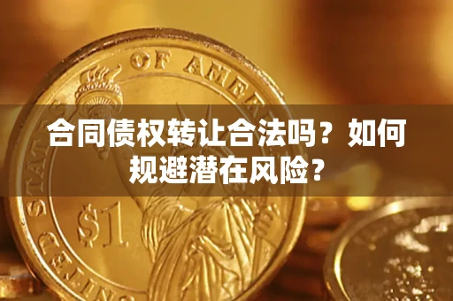 北京合同债权转让合法吗?如何规避潜在风险? 北京合同债权转让合法吗?如何规避潜在风险?