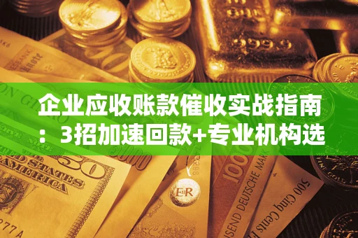 北京企业应收账款催收实战指南：3招加速回款+专业机构选择避坑