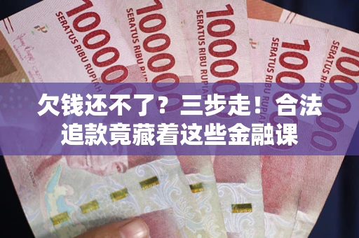 北京欠钱还不了？三步走！合法追款竟藏着这些金融课