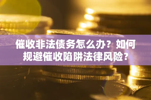 北京催收非法债务怎么办？如何规避催收陷阱法律风险？