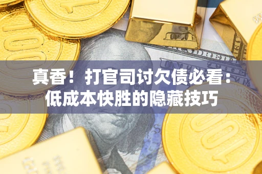 北京真香！打官司讨欠债必看：低成本快胜的隐藏技巧