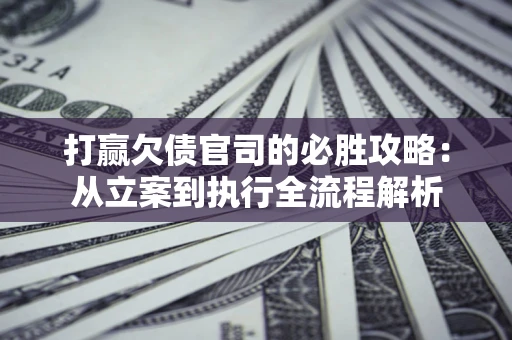 北京打赢欠债官司的必胜攻略：从立案到执行全流程解析